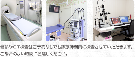 健診やＣＴ検査はご予約なしでも診療時間内に検査させていただきます。ご都合のよい時間にお越しください。